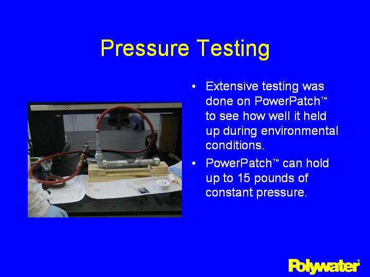 Extensive testing was done on PowerPatch® to see how well it held up during environmental conditions. PowerPatch® can hold up to 15 pounds of constant pressure.