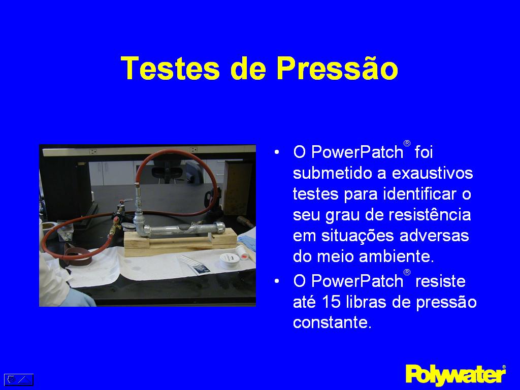 O PowerPatch foi submetido a exaustivos testes para identificar o seu grau de resistncia em situaes adversas do meio ambiente. O PowerPatch resiste at 15 libras de presso constante.